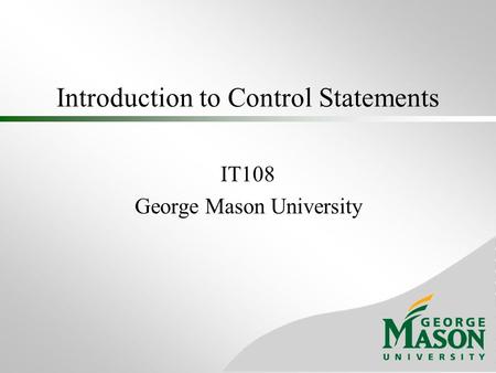 Introduction to Control Statements IT108 George Mason University.