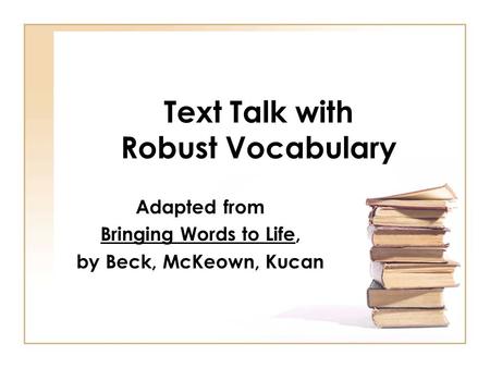 Text Talk with Robust Vocabulary Adapted from Bringing Words to Life, by Beck, McKeown, Kucan.