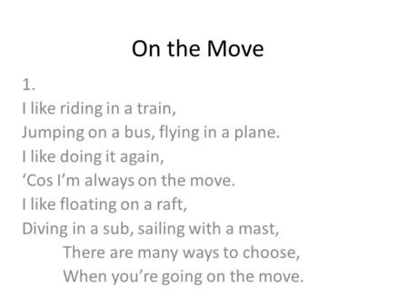 On the Move 1. I like riding in a train, Jumping on a bus, flying in a plane. I like doing it again, ‘Cos I’m always on the move. I like floating on a.