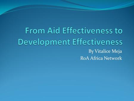 By Vitalice Meja RoA Africa Network. Development cooperation should be judged on the basis of outcomes on the ground. The outcomes should however be beyond.