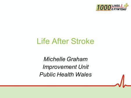 Life After Stroke Michelle Graham Improvement Unit Public Health Wales.