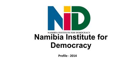 Namibia Institute for Democracy Profile - 2014. Profile The Namibia Institute for Democracy (NID) was founded in 1991 and registered according to Section.