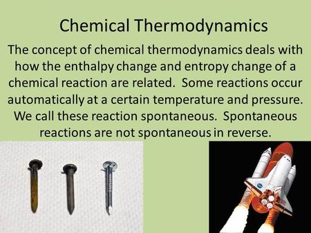 Chemical Thermodynamics The concept of chemical thermodynamics deals with how the enthalpy change and entropy change of a chemical reaction are related.