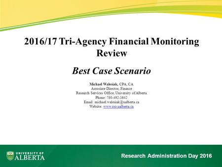 2016/17 Tri-Agency Financial Monitoring Review Best Case Scenario Michael Walesiak, CPA, CA Associate Director, Finance Research Services Office, University.