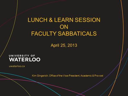 Kim Gingerich, Office of the Vice-President, Academic & Provost LUNCH & LEARN SESSION ON FACULTY SABBATICALS April 25, 2013.