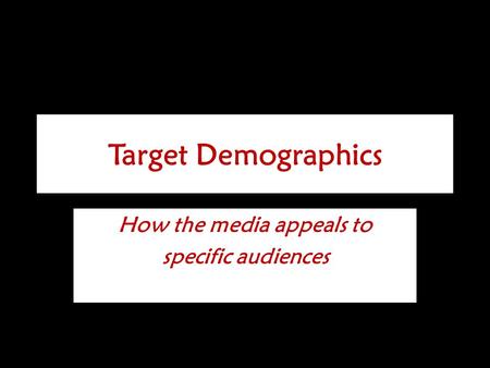 Target Demographics How the media appeals to specific audiences.