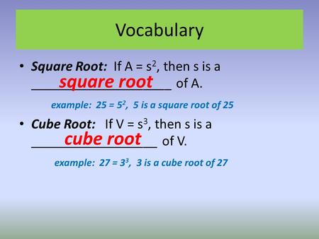 Vocabulary Square Root: If A = s 2, then s is a ____________________ of A. example: 25 = 5 2, 5 is a square root of 25 Cube Root: If V = s 3, then s is.