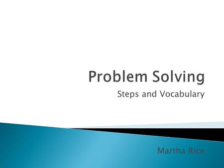 Steps and Vocabulary Martha Rice. You can use the same problem solving methods to solve just about any problem, from word problems to logic problems to.