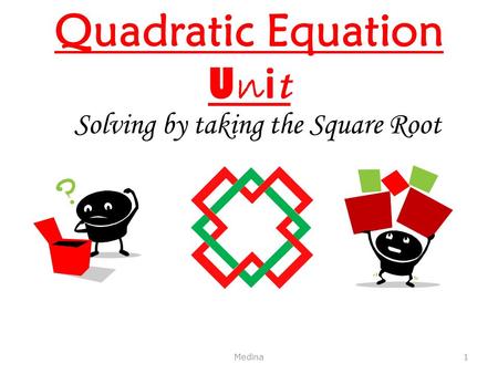 Quadratic Equation U n i t Solving by taking the Square Root Medina 1.