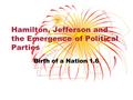Hamilton, Jefferson and the Emergence of Political Parties Birth of a Nation 1.6.