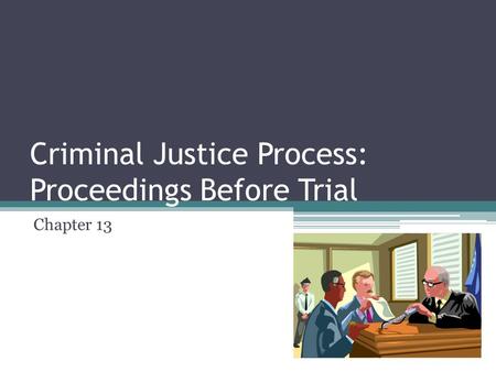 Criminal Justice Process: Proceedings Before Trial Chapter 13.