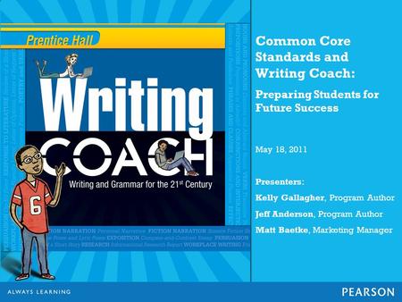 Common Core Standards and Writing Coach: Preparing Students for Future Success May 18, 2011 Presenters: Kelly Gallagher, Program Author Jeff Anderson,