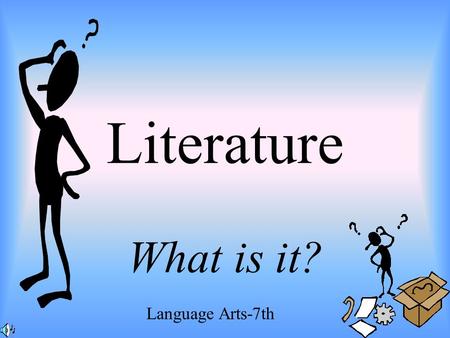 Literature What is it? Language Arts-7th. ELEMENTS OF LITERATURE Written works having excellence in: Form Expression Ideas Widespread and Lasting Interest.