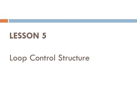 LESSON 5 Loop Control Structure. Loop Control Structure  Operation made over and over again.  Iterate statement.