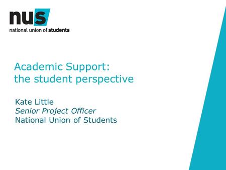 Academic Support: the student perspective Kate Little Senior Project Officer National Union of Students.