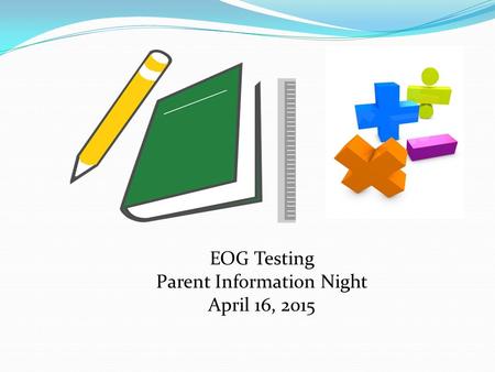 EOG Testing Parent Information Night April 16, 2015.