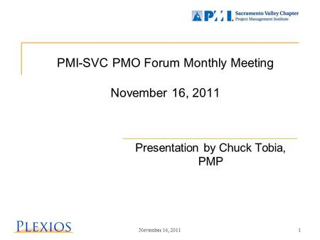 November 16, 20111 PMI-SVC PMO Forum Monthly Meeting November 16, 2011 Presentation by Chuck Tobia, PMP.