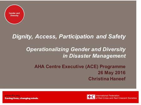 Www.ifrc.org Saving lives, changing minds. Gender and Diversity Dignity, Access, Participation and Safety Operationalizing Gender and Diversity in Disaster.