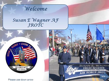 Please use down arrow to advance slides. Welcome Susan E Wagner AF JROTC Next Please use down arrow to advance slides.