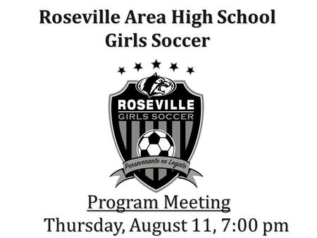 Roseville Area High School Girls Soccer Program Meeting Thursday, August 11, 7:00 pm.