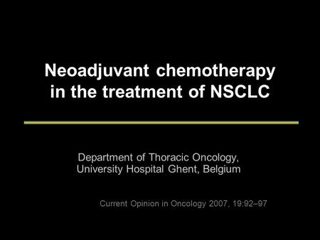 Neoadjuvant chemotherapy in the treatment of NSCLC Department of Thoracic Oncology, University Hospital Ghent, Belgium Current Opinion in Oncology 2007,
