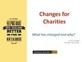 Changes for Charities What has changed and why? Fit for Funding Taranaki, April 2016.