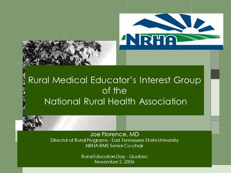 Rural Medical Educator’s Interest Group of the National Rural Health Association Joe Florence, MD Director of Rural Programs – East Tennessee State University.