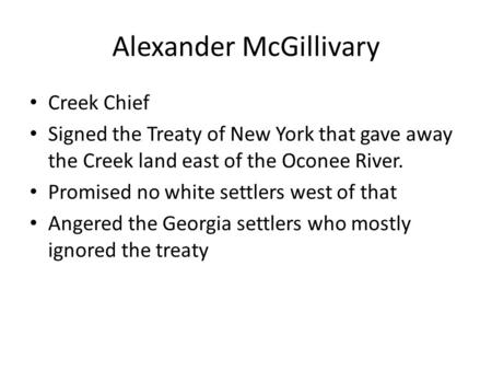 Alexander McGillivary Creek Chief Signed the Treaty of New York that gave away the Creek land east of the Oconee River. Promised no white settlers west.