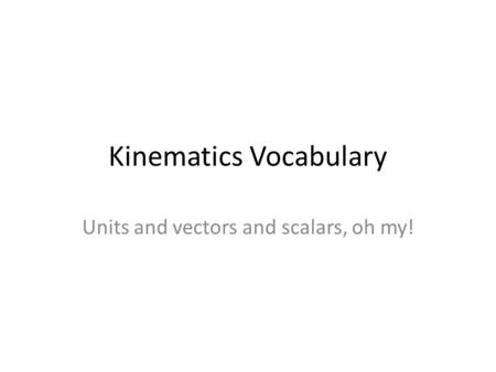 Kinematics Vocabulary Units and vectors and scalars, oh my!