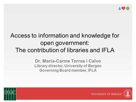 UNIVERSITY OF BERGEN Access to information and knowledge for open government: The contribution of libraries and IFLA Dr. Maria-Carme Torras i Calvo Library.