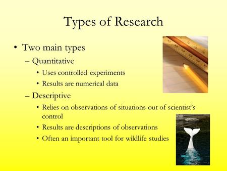 Types of Research Two main types –Quantitative Uses controlled experiments Results are numerical data –Descriptive Relies on observations of situations.