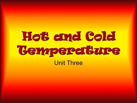 Hot and Cold Temperature Unit Three What is Temperature? Temperature is a measurement of how hot or cold something is. We use a _____________ to measure.