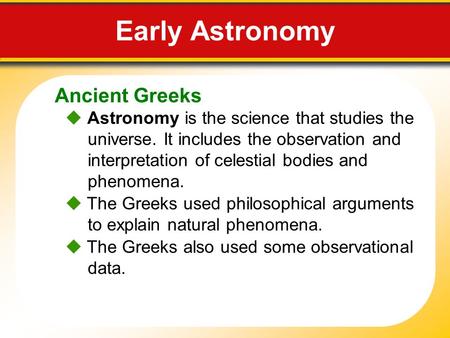 Ancient Greeks Early Astronomy  Astronomy is the science that studies the universe. It includes the observation and interpretation of celestial bodies.