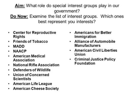 Aim: What role do special interest groups play in our government? Do Now: Examine the list of interest groups. Which ones best represent you interests?