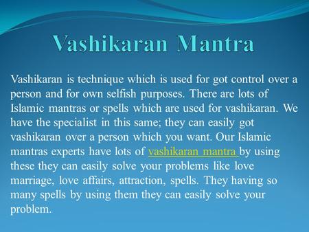 Vashikaran is technique which is used for got control over a person and for own selfish purposes. There are lots of Islamic mantras or spells which are.