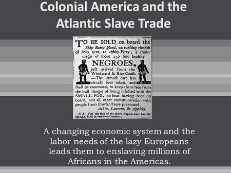 A changing economic system and the labor needs of the lazy Europeans leads them to enslaving millions of Africans in the Americas.