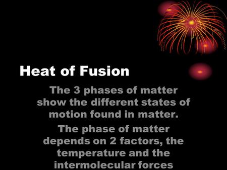 Heat of Fusion The 3 phases of matter show the different states of motion found in matter. The phase of matter depends on 2 factors, the temperature and.