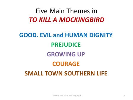 Five Main Themes in TO KILL A MOCKINGBIRD GOOD. EVIL and HUMAN DIGNITY PREJUDICE GROWING UP COURAGE SMALL TOWN SOUTHERN LIFE 1Themes - To Kill A Mocking.