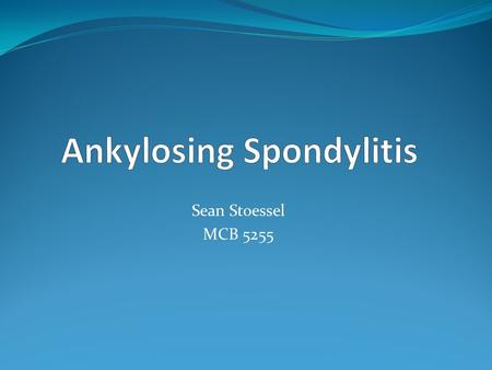 Sean Stoessel MCB 5255. Ankylosing Spondylitis (AS) Chronic inflammation of the joints of the axial skeleton, including facet joints of spine and sacroiliac.