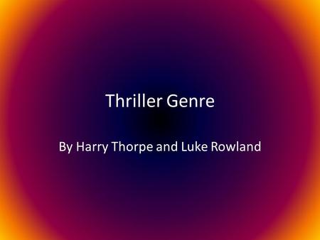 Thriller Genre By Harry Thorpe and Luke Rowland. Definition Thriller is a genre of media, in which suspension, tension and excitement are used as key.