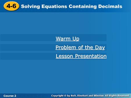 4-6 Solving Equations Containing Decimals Course 2 Warm Up Warm Up Problem of the Day Problem of the Day Lesson Presentation Lesson Presentation.