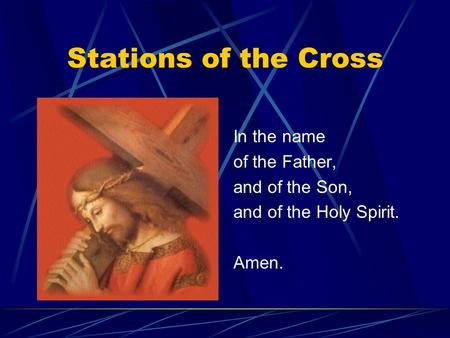 Stations of the Cross In the name of the Father, and of the Son, and of the Holy Spirit. Amen.