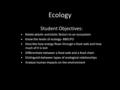 Ecology Student Objectives: Relate abiotic and biotic factors to an ecosystem Know the levels of ecology- BBECPO Describe how energy flows through a food.