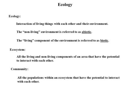 Ecology Ecology: Interaction of living things with each other and their environment. The “non-living” environment is referred to as abiotic. The “living”