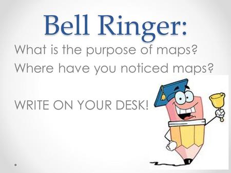Bell Ringer: What is the purpose of maps? Where have you noticed maps? WRITE ON YOUR DESK!