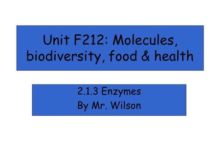 Unit F212: Molecules, biodiversity, food & health 2.1.3 Enzymes By Mr. Wilson.