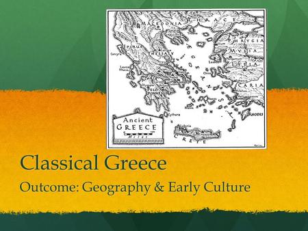 Classical Greece Outcome: Geography & Early Culture.