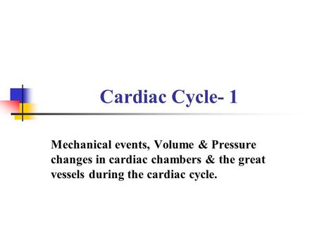 Cardiac Cycle- 1 Mechanical events, Volume & Pressure changes in cardiac chambers & the great vessels during the cardiac cycle.