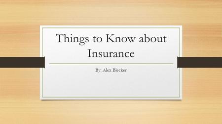 Things to Know about Insurance By: Alex Blecker. What types of insurance do people need? Most people just need insurance that covers their possessions,