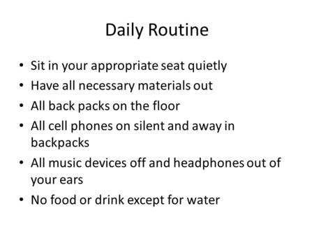Daily Routine Sit in your appropriate seat quietly Have all necessary materials out All back packs on the floor All cell phones on silent and away in backpacks.